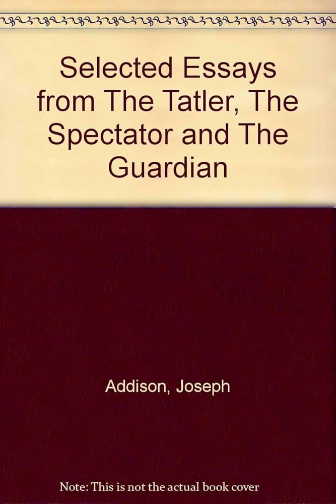 The Essays of Joseph Addison and Richard Steele (The Spectator and The Tatler)